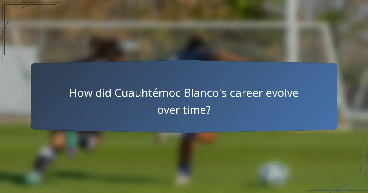 How did Cuauhtémoc Blanco's career evolve over time?
