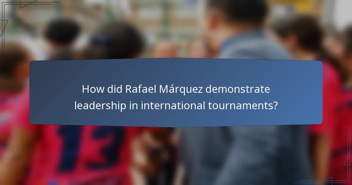 How did Rafael Márquez demonstrate leadership in international tournaments?