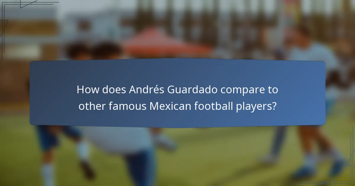 How does Andrés Guardado compare to other famous Mexican football players?