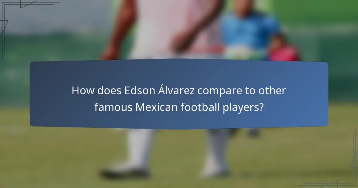 How does Edson Álvarez compare to other famous Mexican football players?