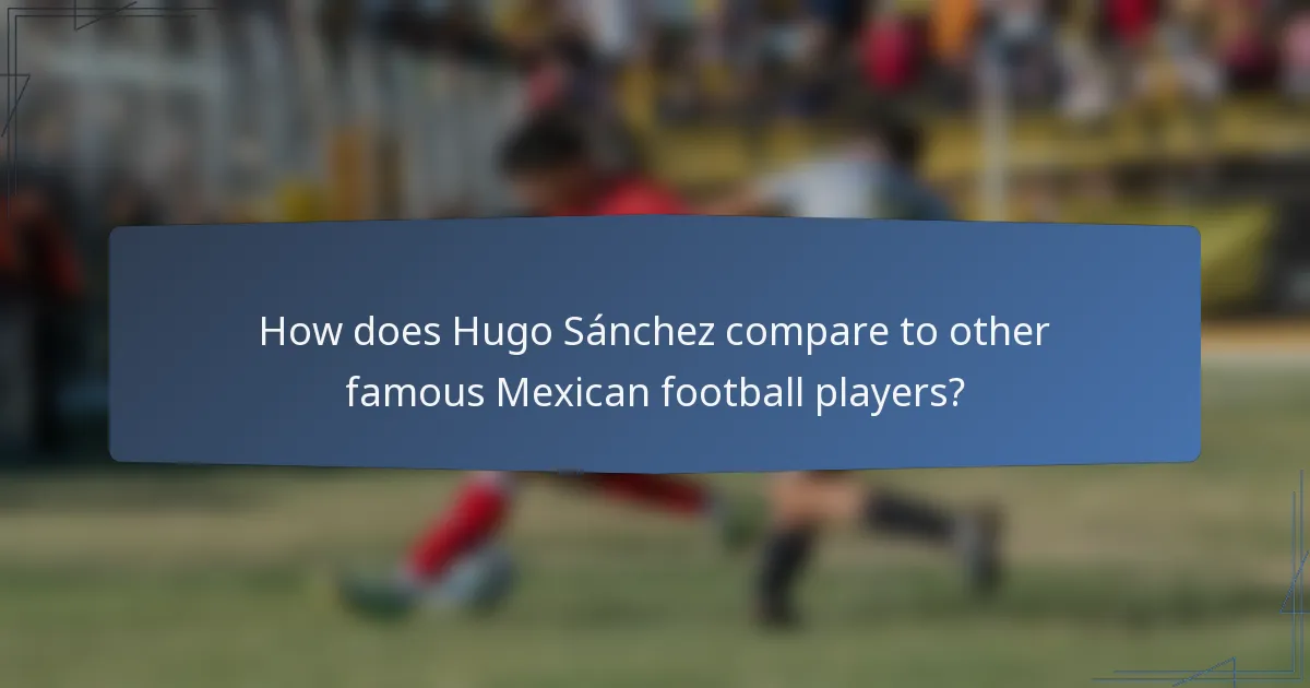 How does Hugo Sánchez compare to other famous Mexican football players?