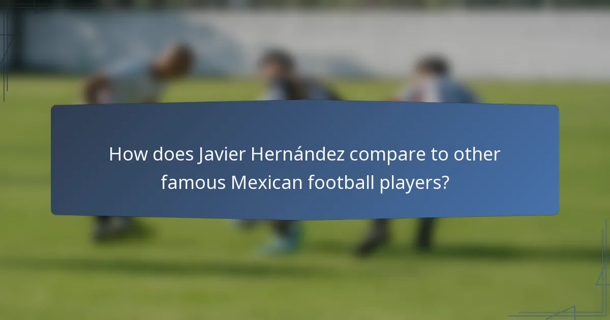 How does Javier Hernández compare to other famous Mexican football players?