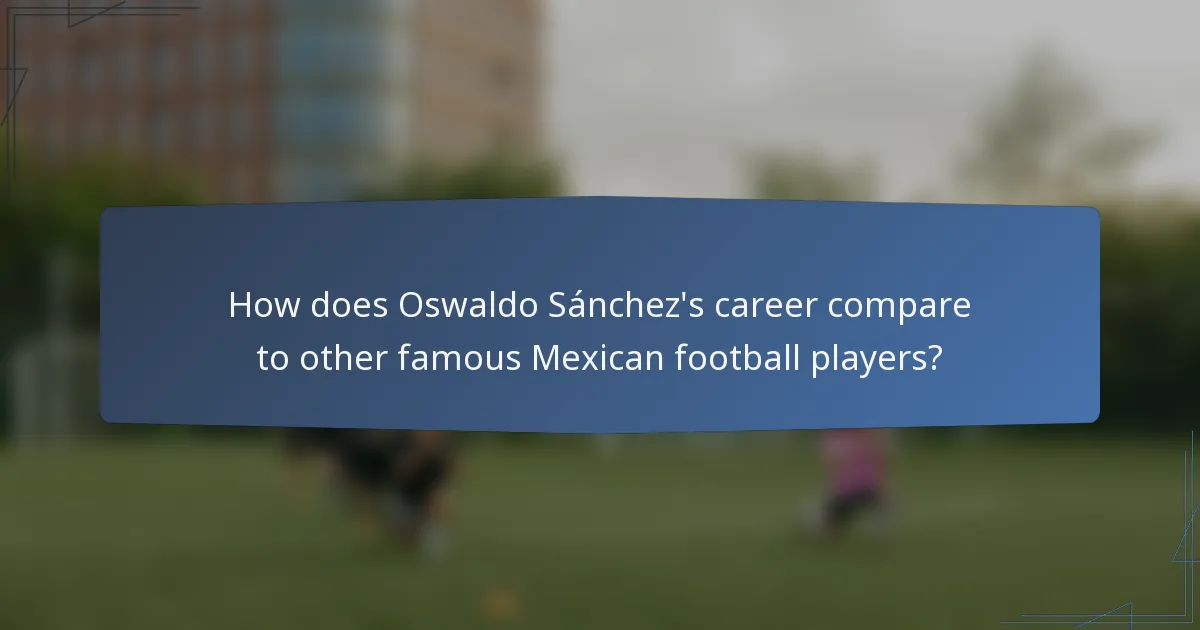 How does Oswaldo Sánchez's career compare to other famous Mexican football players?