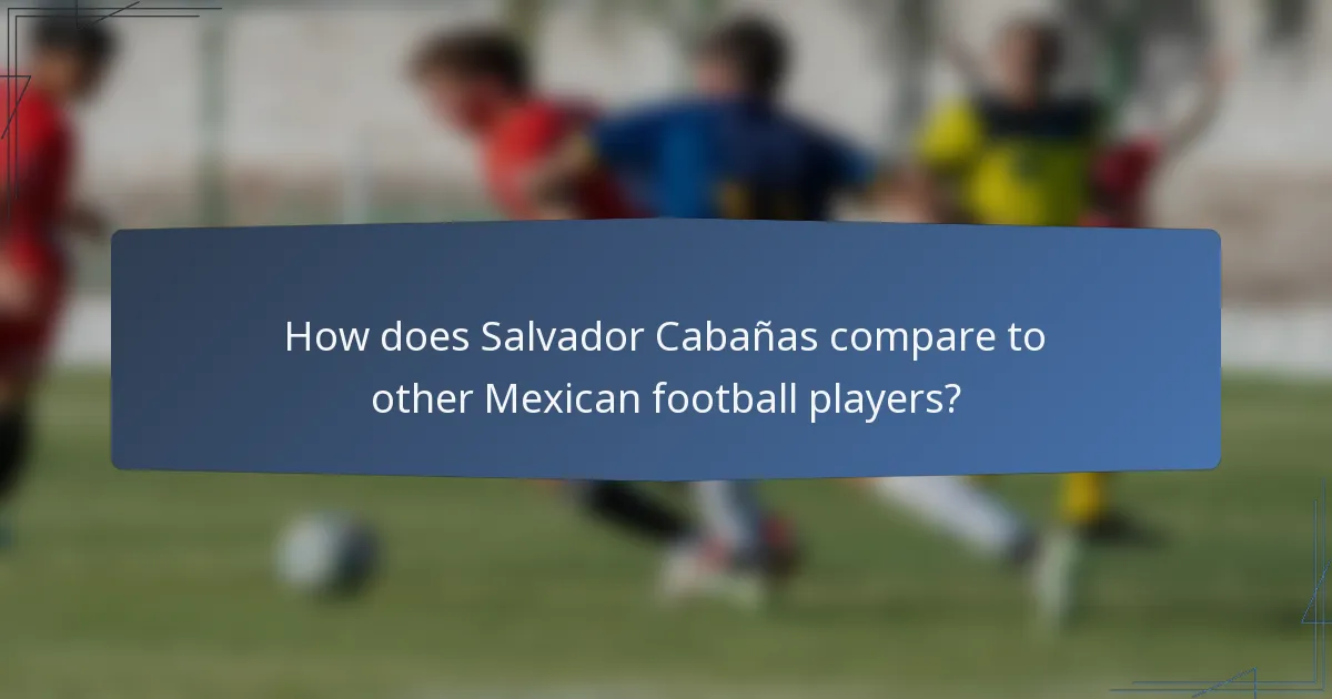 How does Salvador Cabañas compare to other Mexican football players?