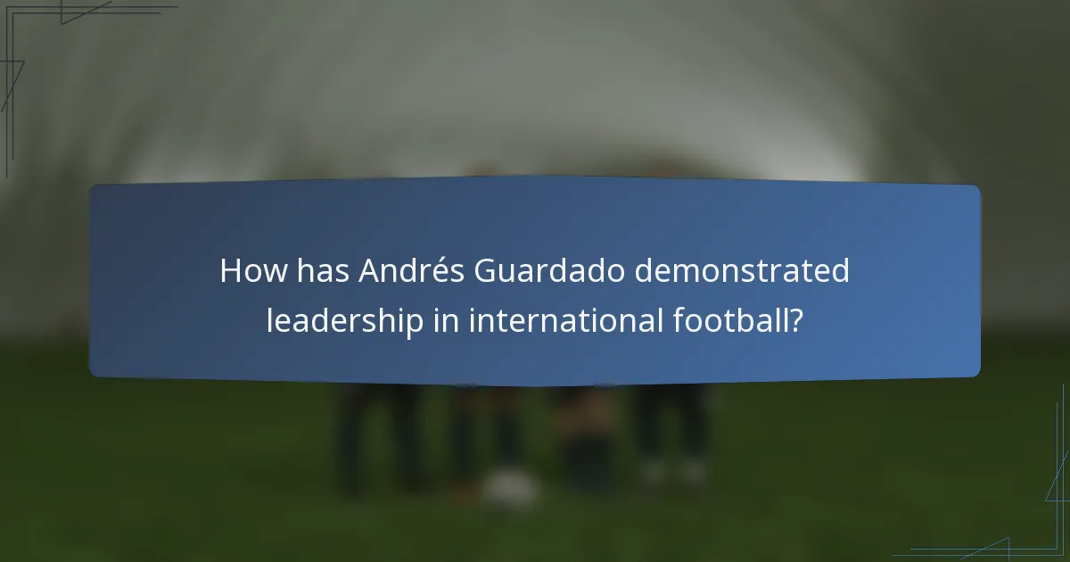 How has Andrés Guardado demonstrated leadership in international football?