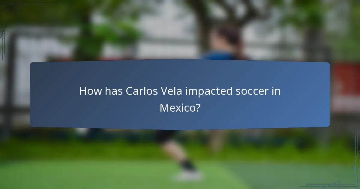 How has Carlos Vela impacted soccer in Mexico?