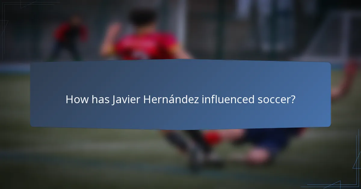 How has Javier Hernández influenced soccer?