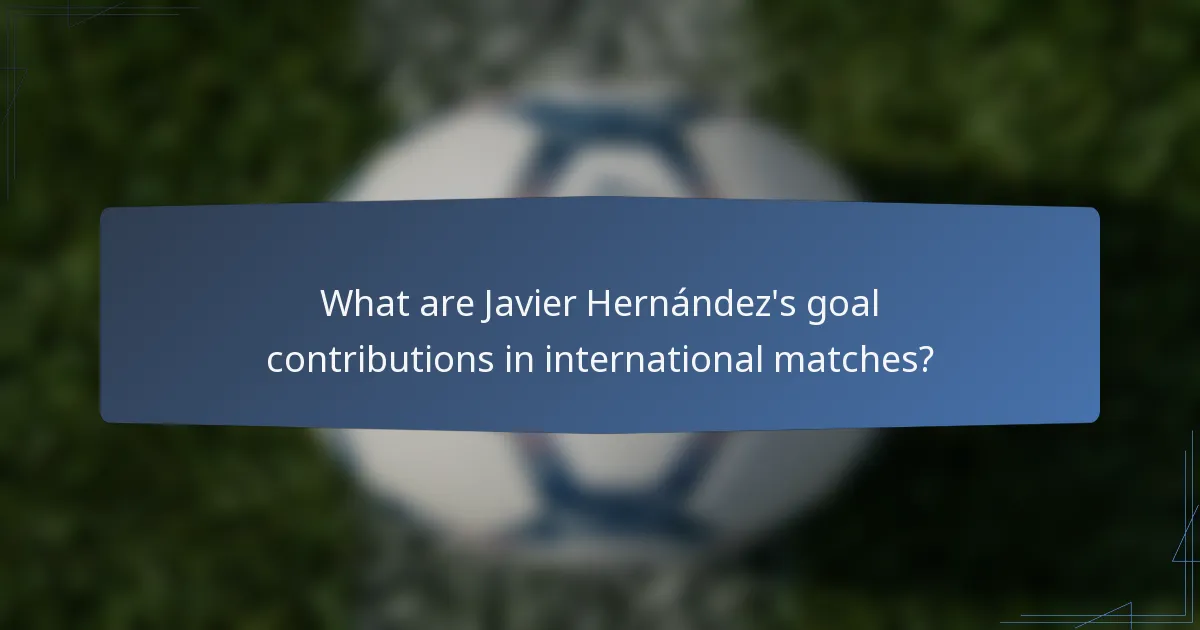 What are Javier Hernández's goal contributions in international matches?
