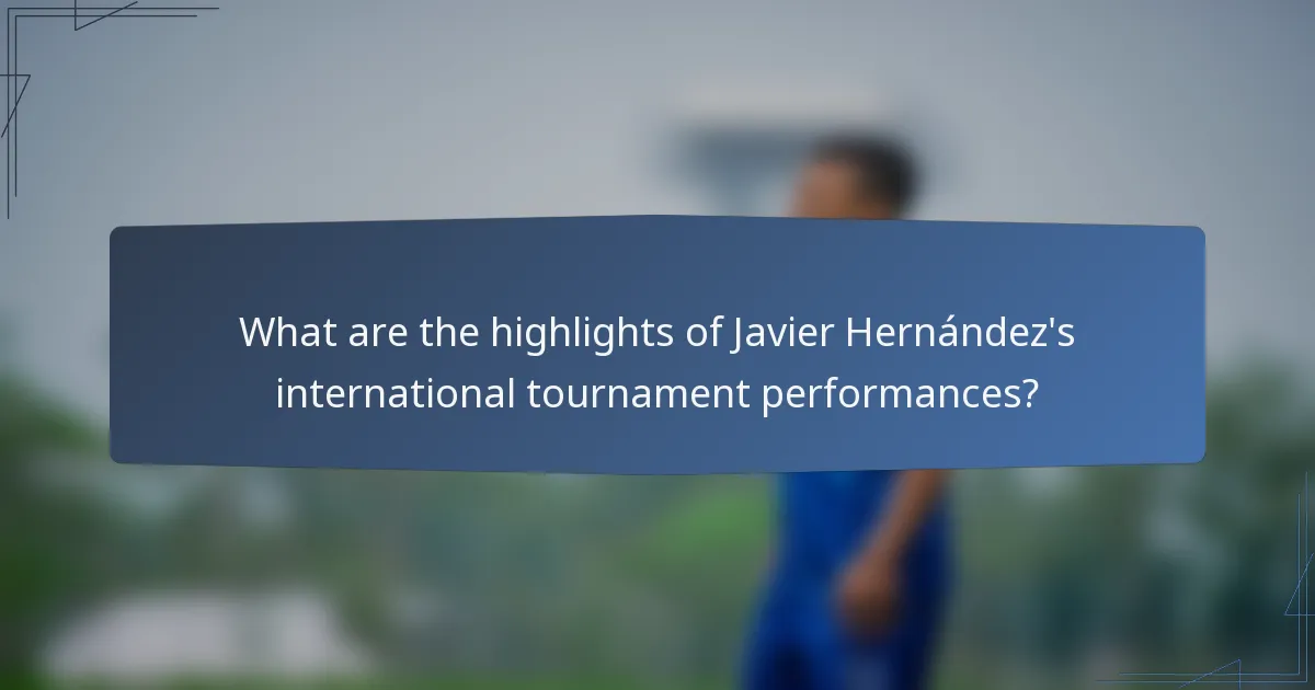 What are the highlights of Javier Hernández's international tournament performances?