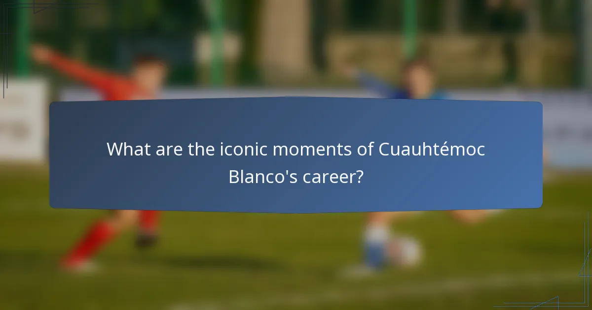 What are the iconic moments of Cuauhtémoc Blanco's career?