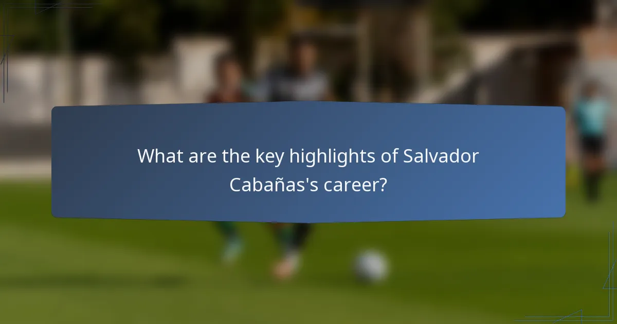 What are the key highlights of Salvador Cabañas's career?