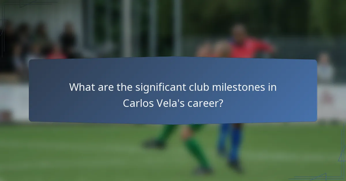 What are the significant club milestones in Carlos Vela's career?