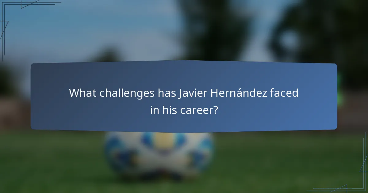What challenges has Javier Hernández faced in his career?