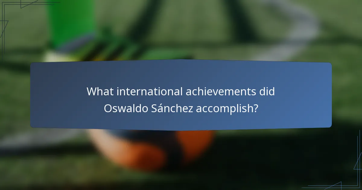What international achievements did Oswaldo Sánchez accomplish?