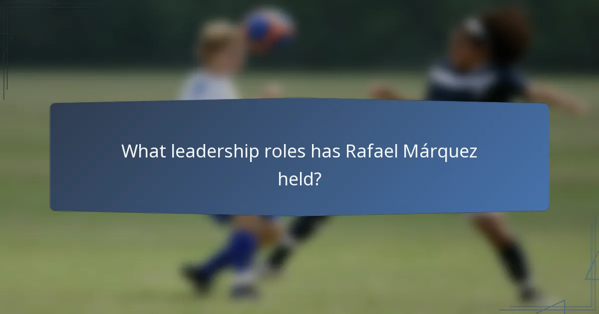 What leadership roles has Rafael Márquez held?