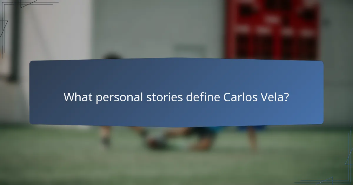 What personal stories define Carlos Vela?
