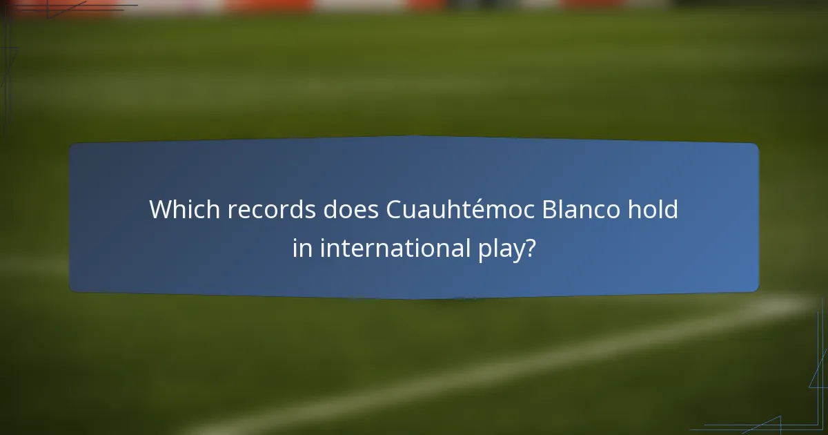 Which records does Cuauhtémoc Blanco hold in international play?