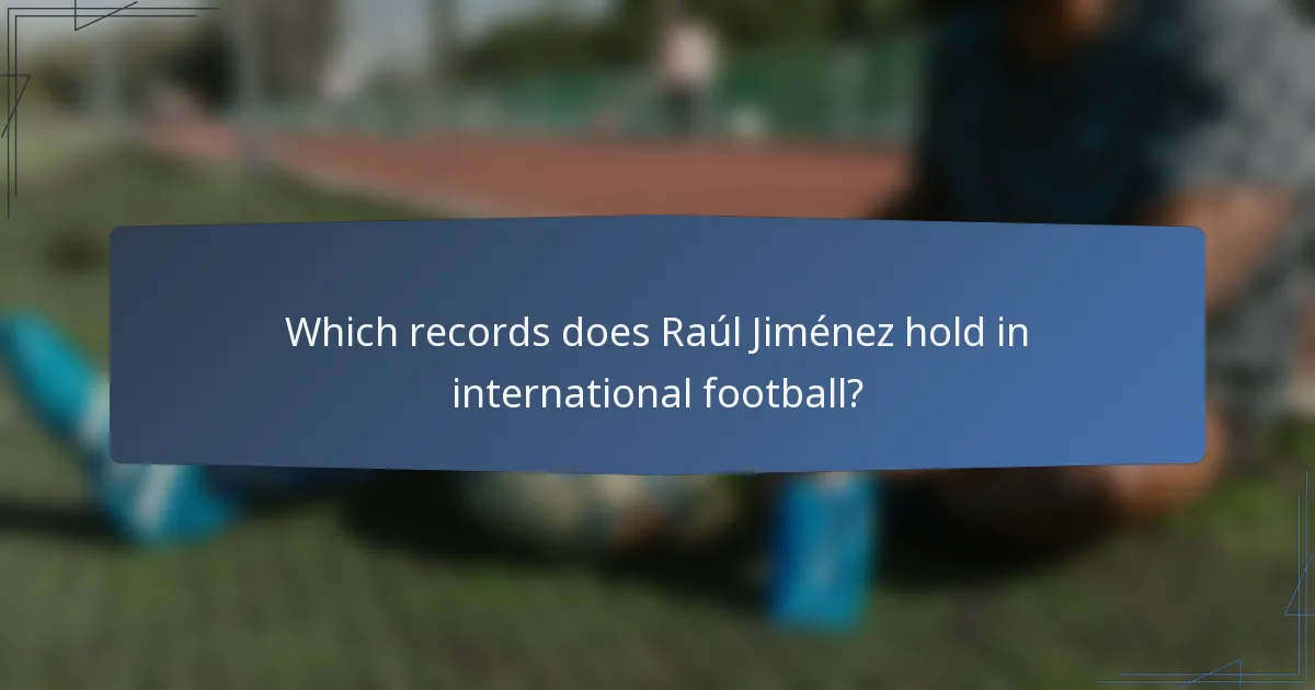 Which records does Raúl Jiménez hold in international football?